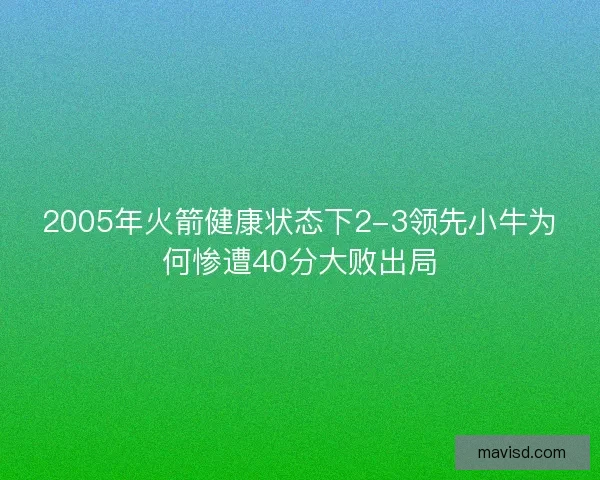 2005年火箭健康状态下2-3领先小牛为何惨遭40分大败出局