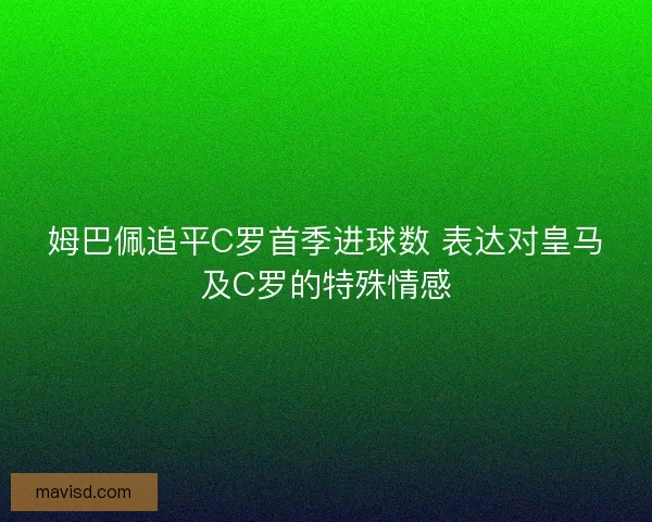 姆巴佩追平C罗首季进球数 表达对皇马及C罗的特殊情感
