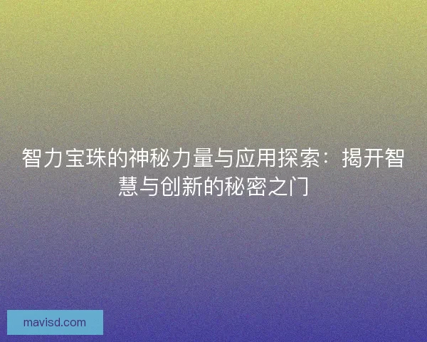 智力宝珠的神秘力量与应用探索：揭开智慧与创新的秘密之门