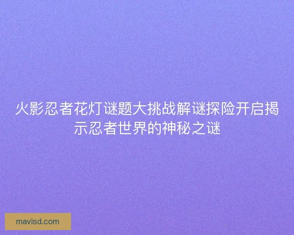 火影忍者花灯谜题大挑战解谜探险开启揭示忍者世界的神秘之谜