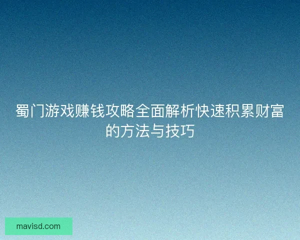 蜀门游戏赚钱攻略全面解析快速积累财富的方法与技巧