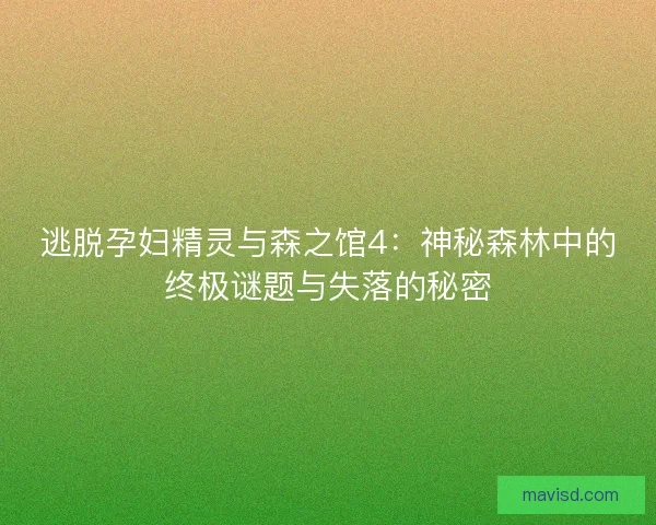 逃脱孕妇精灵与森之馆4：神秘森林中的终极谜题与失落的秘密