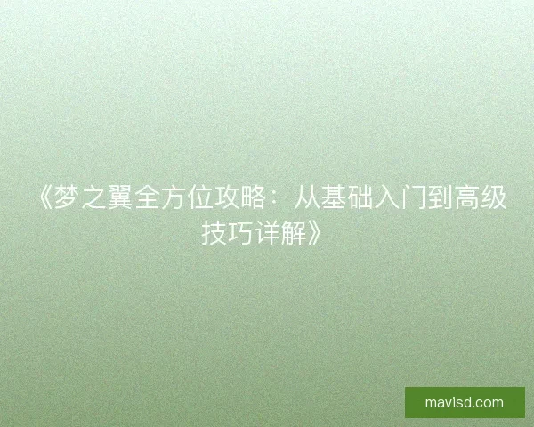 《梦之翼全方位攻略：从基础入门到高级技巧详解》
