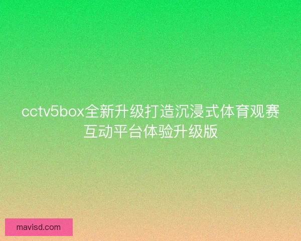 cctv5box全新升级打造沉浸式体育观赛互动平台体验升级版