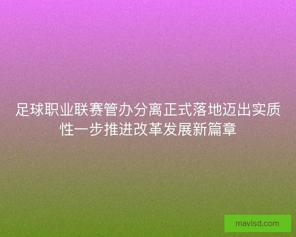 足球职业联赛管办分离正式落地迈出实质性一步推进改革发展新篇章