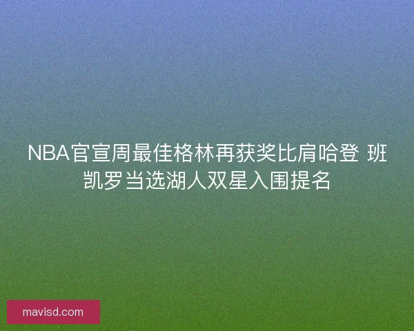 NBA官宣周最佳格林再获奖比肩哈登 班凯罗当选湖人双星入围提名