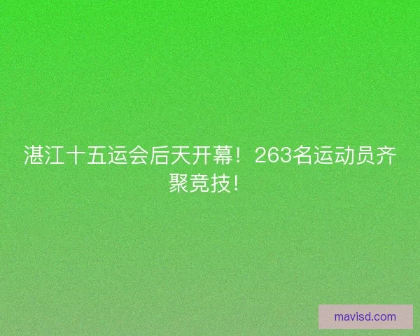 湛江十五运会后天开幕！263名运动员齐聚竞技！