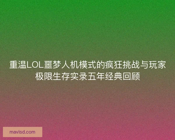 重温LOL噩梦人机模式的疯狂挑战与玩家极限生存实录五年经典回顾 重温LOL噩梦人机模式的疯狂挑战与玩家极限生存实录五年经典回顾