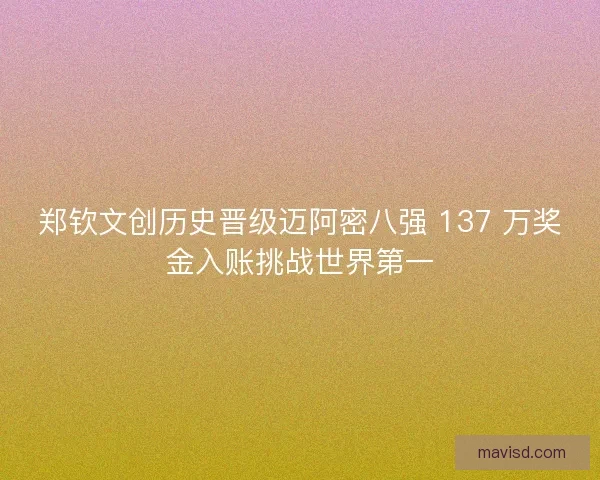 郑钦文创历史晋级迈阿密八强 137 万奖金入账挑战世界第一